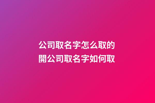 公司取名字怎么取的 開公司取名字如何取-第1張-公司起名-玄機派